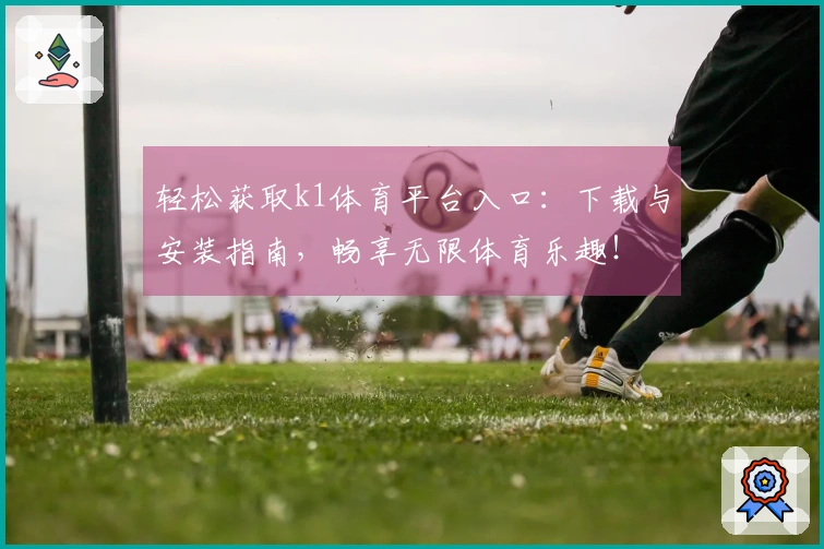 轻松获取k1体育平台入口：下载与安装指南，畅享无限体育乐趣！