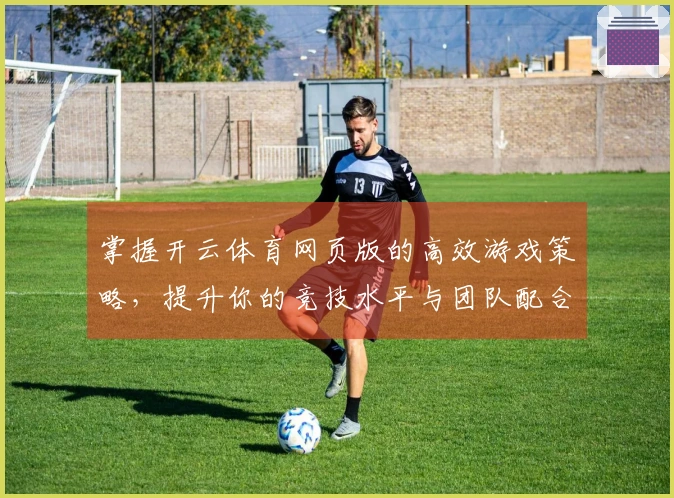 掌握开云体育网页版的高效游戏策略，提升你的竞技水平与团队配合能力