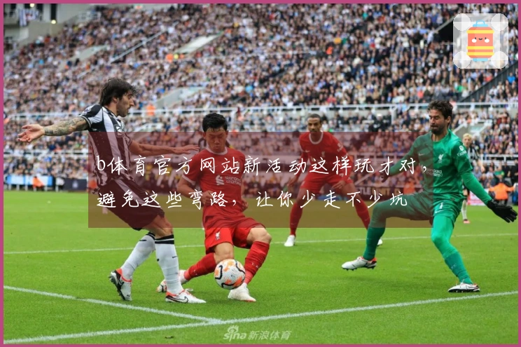 b体育官方网站新活动这样玩才对，避免这些弯路，让你少走不少坑